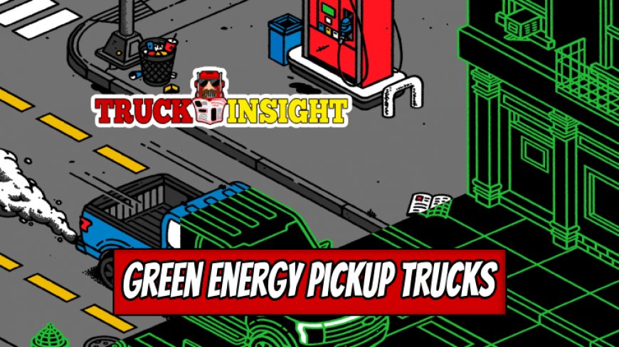 Green Energy Comes to Pickup Trucks