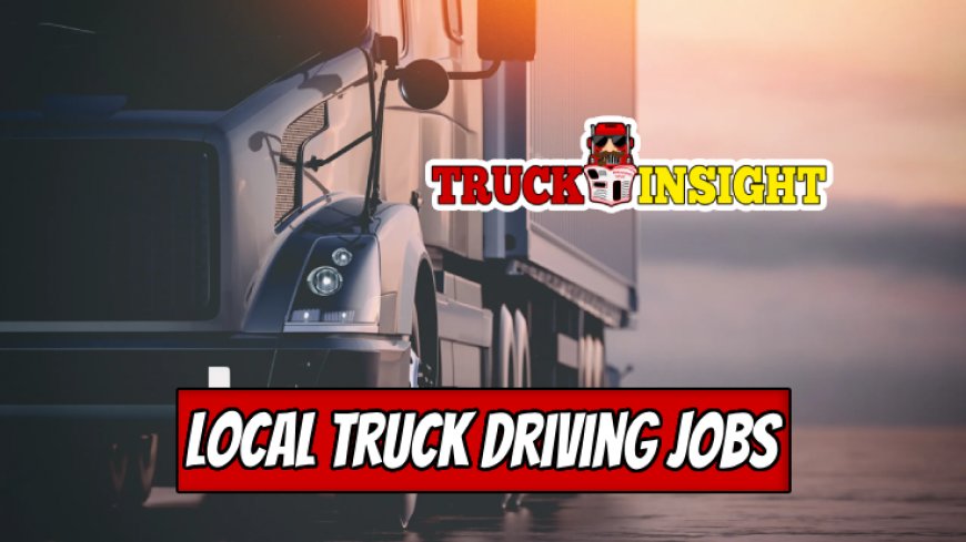 Find Your Ideal Local Truck Driving Job Today