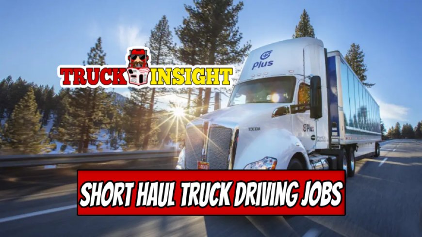 Choosing Best Short Haul Truck Driving Jobs