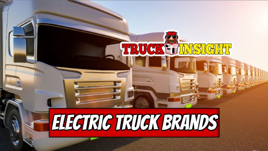 Leading Electric Truck Brands Revolutionizing Transport