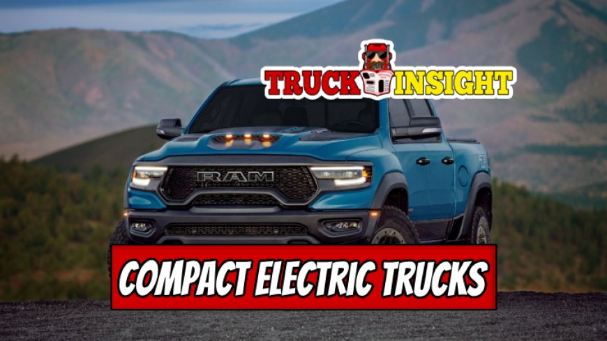 The Growing Popularity of Compact Electric Trucks