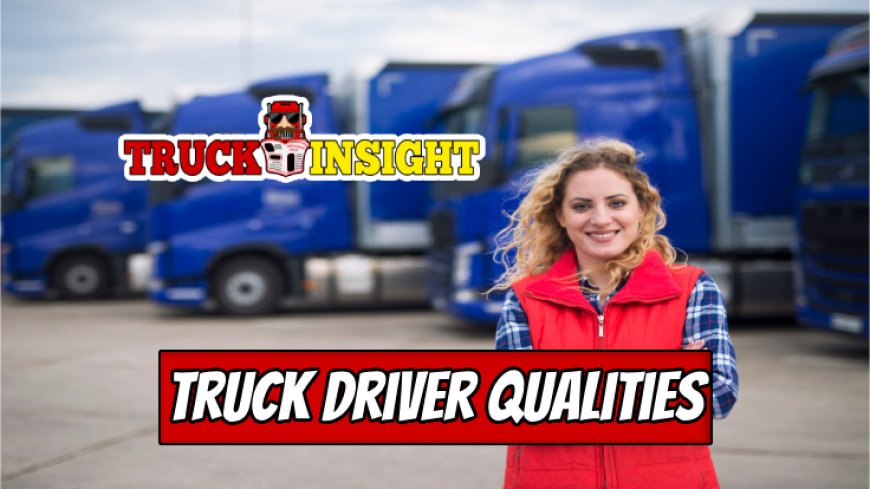 Top 9 Qualities Every Successful Truck Driver Must Have