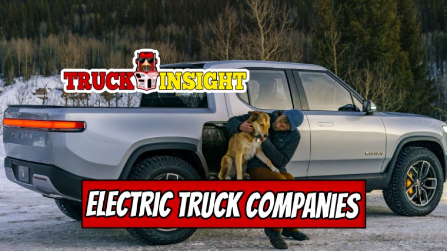 Top 7 Outstanding Electric Truck Companies