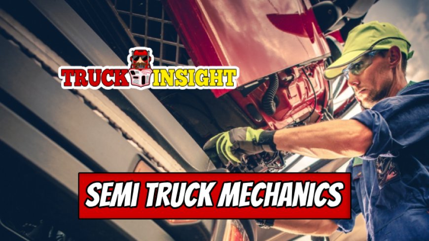 The Role of Mechanics in the Semi Truck Industry